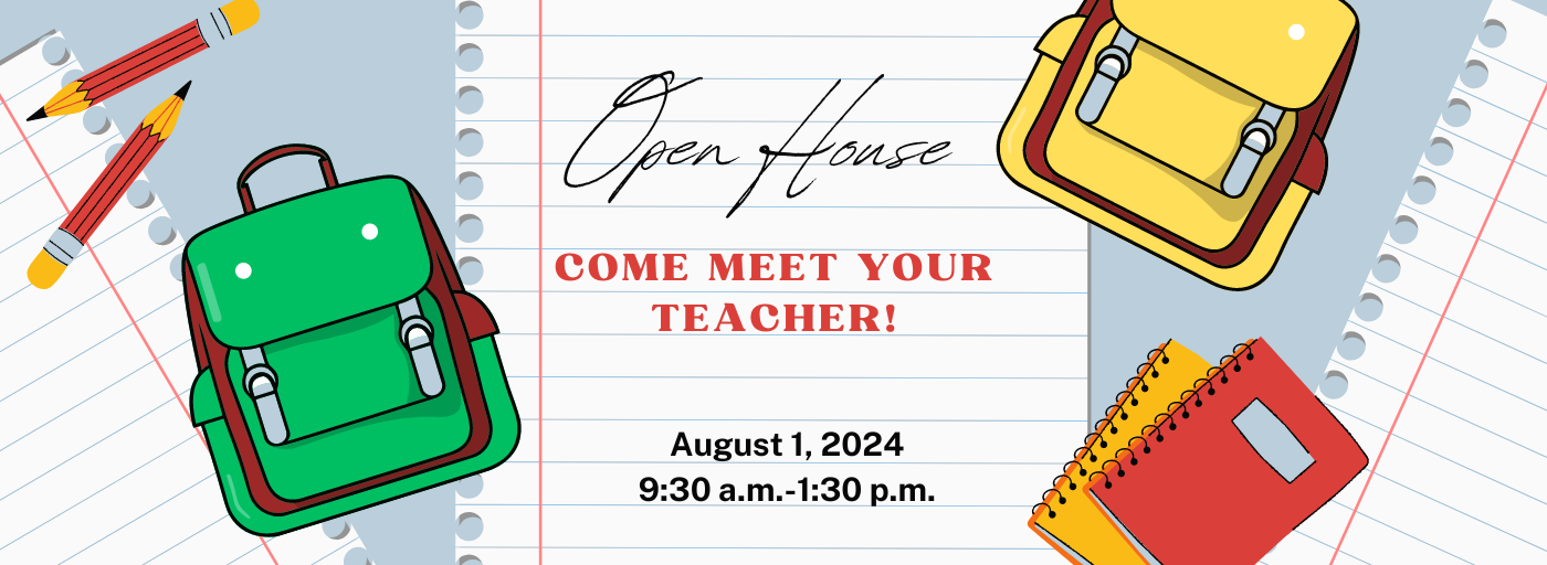 Open house, come meet your teacher! August 1, 2024 9:30 a.m. - 1:30 p.m.